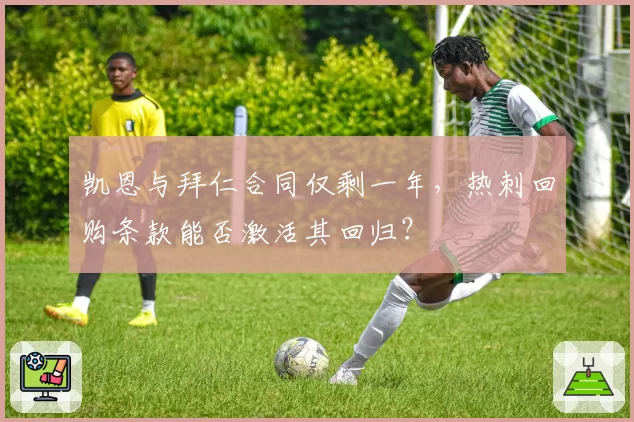 凯恩与拜仁合同仅剩一年,热刺回购条款能否激活其回归?
