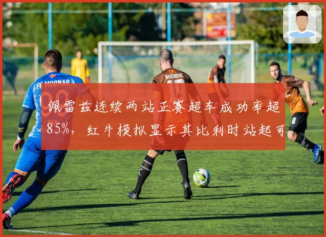 佩雷兹连续两站正赛超车成功率超85%，红牛模拟显示其比利时站起可贡献稳定积分