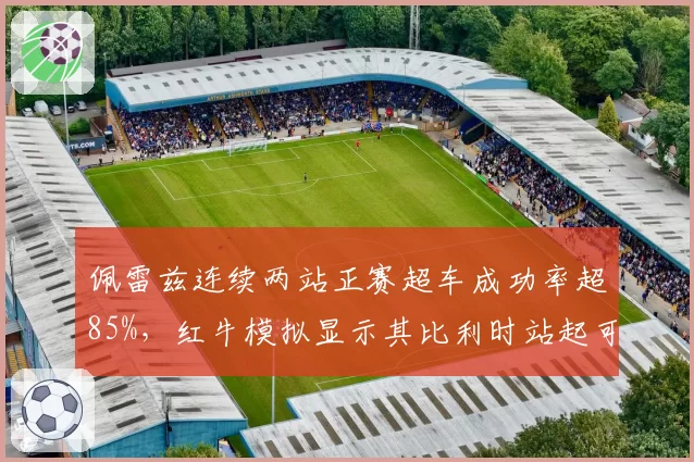 佩雷兹连续两站正赛超车成功率超85%，红牛模拟显示其比利时站起可贡献稳定积分