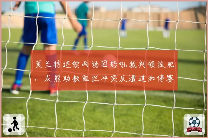 莫兰特连续两场因怒吼裁判领技犯，灰熊助教阻拦冲突反遭追加停赛
