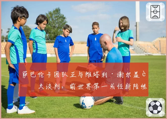 萨巴伦卡团队正与维塔利·谢尔盖耶夫谈判，前世界第一或任新陪练