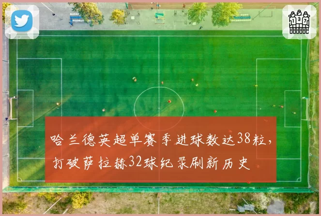哈兰德英超单赛季进球数达38粒，打破萨拉赫32球纪录刷新历史