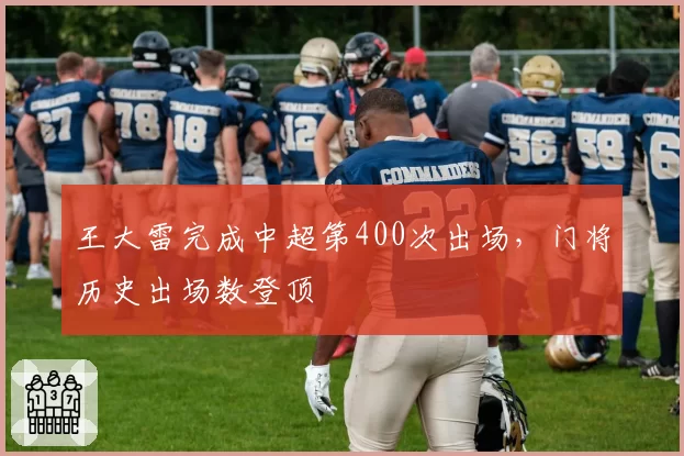 王大雷完成中超第400次出场，门将历史出场数登顶