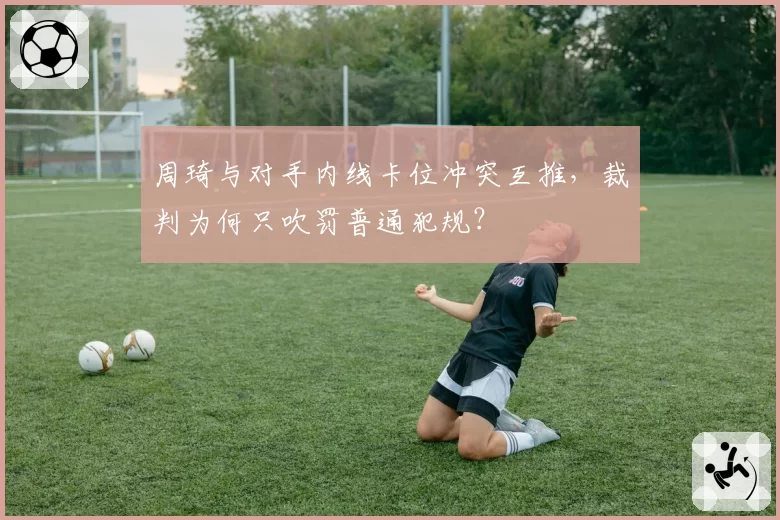 周琦与对手内线卡位冲突互推，裁判为何只吹罚普通犯规？