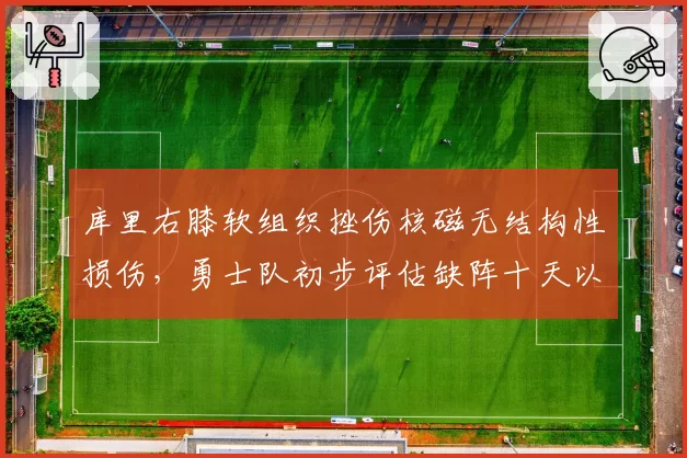 库里右膝软组织挫伤核磁无结构性损伤，勇士队初步评估缺阵十天以上__br_