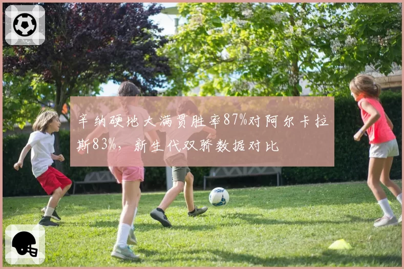 辛纳硬地大满贯胜率87%对阿尔卡拉斯83%，新生代双骄数据对比